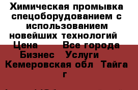 Химическая промывка спецоборудованием с использованием новейших технологий › Цена ­ 7 - Все города Бизнес » Услуги   . Кемеровская обл.,Тайга г.